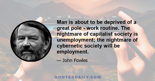 Man is about to be deprived of a great pole - work routine. The nightmare of capitalist society is unemployment; the nightmare of cybernetic society will be employment.