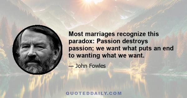 Most marriages recognize this paradox: Passion destroys passion; we want what puts an end to wanting what we want.