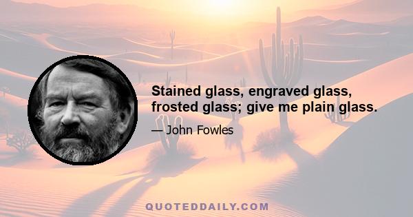 Stained glass, engraved glass, frosted glass; give me plain glass.