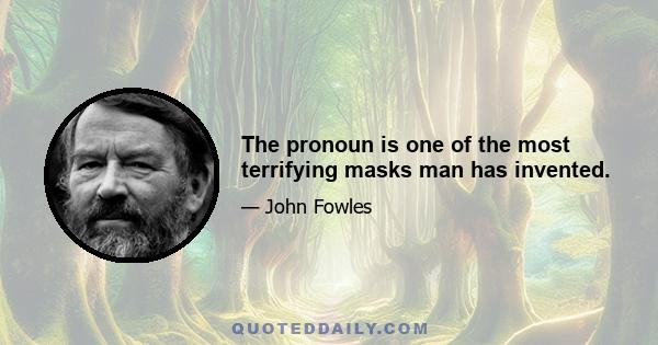 The pronoun is one of the most terrifying masks man has invented.