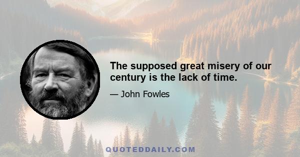 The supposed great misery of our century is the lack of time.