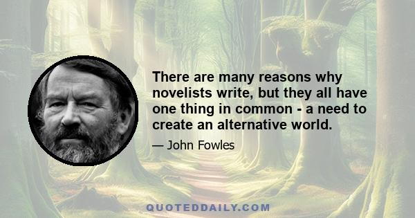 There are many reasons why novelists write, but they all have one thing in common - a need to create an alternative world.