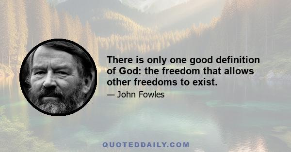 There is only one good definition of God: the freedom that allows other freedoms to exist.