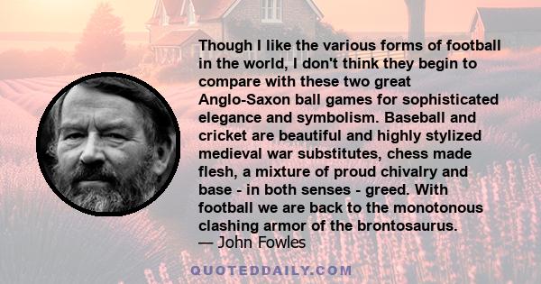 Though I like the various forms of football in the world, I don't think they begin to compare with these two great Anglo-Saxon ball games for sophisticated elegance and symbolism. Baseball and cricket are beautiful and