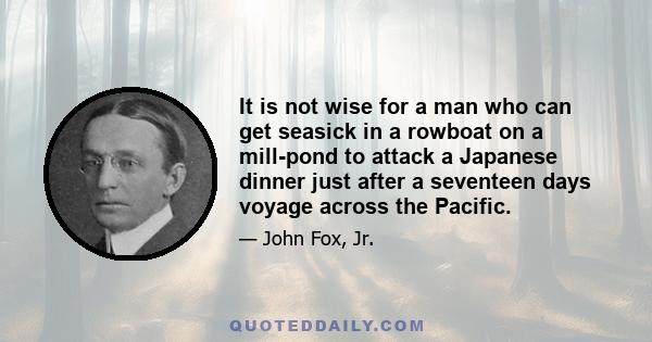 It is not wise for a man who can get seasick in a rowboat on a mill-pond to attack a Japanese dinner just after a seventeen days voyage across the Pacific.