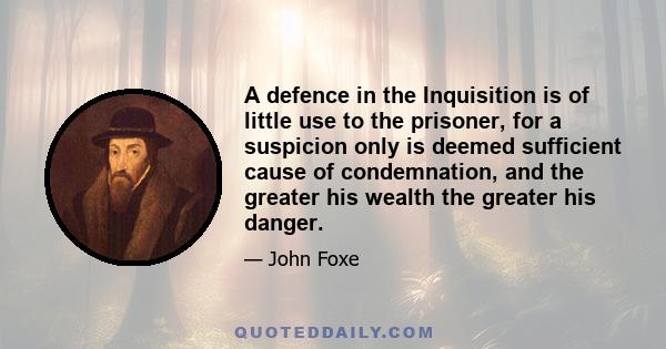 A defence in the Inquisition is of little use to the prisoner, for a suspicion only is deemed sufficient cause of condemnation, and the greater his wealth the greater his danger.