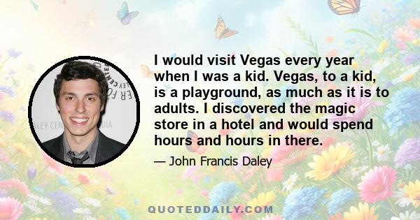 I would visit Vegas every year when I was a kid. Vegas, to a kid, is a playground, as much as it is to adults. I discovered the magic store in a hotel and would spend hours and hours in there.