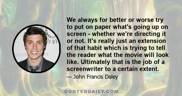 We always for better or worse try to put on paper what's going up on screen - whether we're directing it or not. It's really just an extension of that habit which is trying to tell the reader what the movie will look