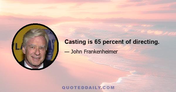 Casting is 65 percent of directing.