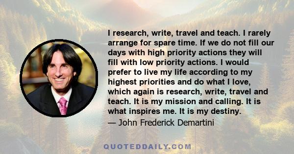 I research, write, travel and teach. I rarely arrange for spare time. If we do not fill our days with high priority actions they will fill with low priority actions. I would prefer to live my life according to my