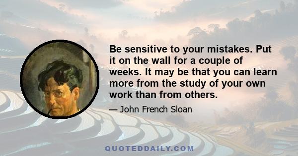 Be sensitive to your mistakes. Put it on the wall for a couple of weeks. It may be that you can learn more from the study of your own work than from others.