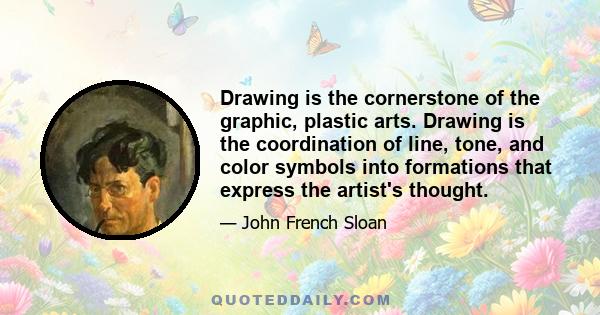 Drawing is the cornerstone of the graphic, plastic arts. Drawing is the coordination of line, tone, and color symbols into formations that express the artist's thought.