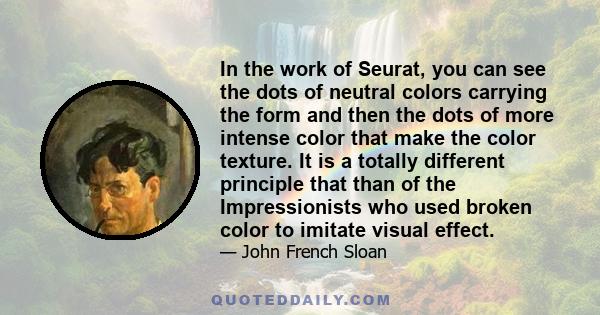 In the work of Seurat, you can see the dots of neutral colors carrying the form and then the dots of more intense color that make the color texture. It is a totally different principle that than of the Impressionists