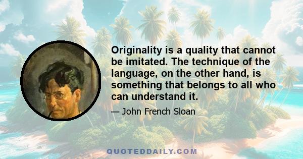 Originality is a quality that cannot be imitated. The technique of the language, on the other hand, is something that belongs to all who can understand it.