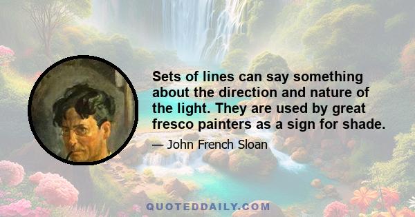 Sets of lines can say something about the direction and nature of the light. They are used by great fresco painters as a sign for shade.