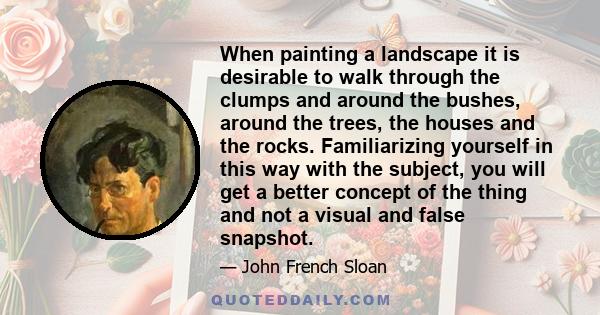 When painting a landscape it is desirable to walk through the clumps and around the bushes, around the trees, the houses and the rocks. Familiarizing yourself in this way with the subject, you will get a better concept