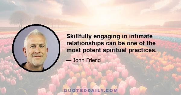 Skillfully engaging in intimate relationships can be one of the most potent spiritual practices.