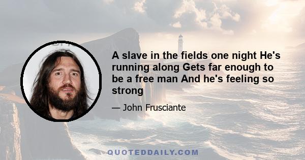 A slave in the fields one night He's running along Gets far enough to be a free man And he's feeling so strong