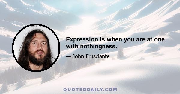 Expression is when you are at one with nothingness.