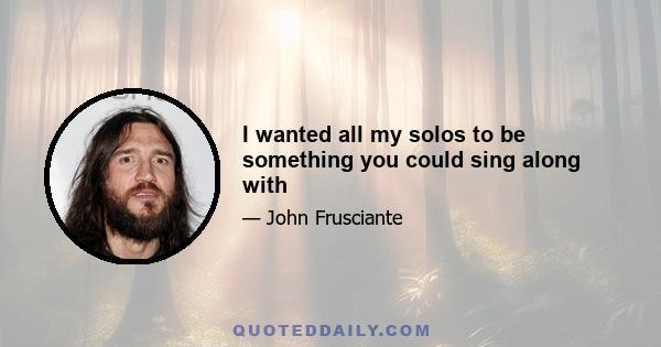 I wanted all my solos to be something you could sing along with