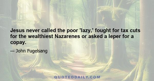 Jesus never called the poor 'lazy,' fought for tax cuts for the wealthiest Nazarenes or asked a leper for a copay.