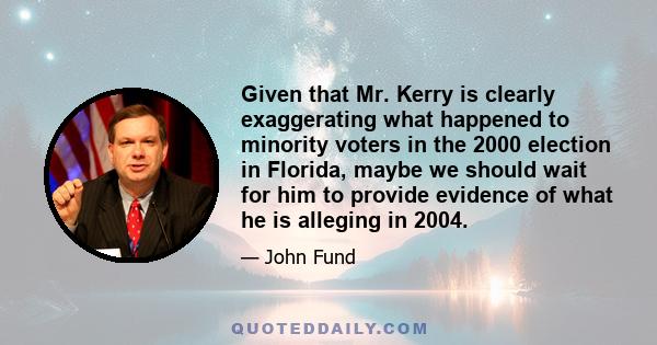 Given that Mr. Kerry is clearly exaggerating what happened to minority voters in the 2000 election in Florida, maybe we should wait for him to provide evidence of what he is alleging in 2004.