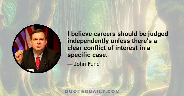 I believe careers should be judged independently unless there's a clear conflict of interest in a specific case.