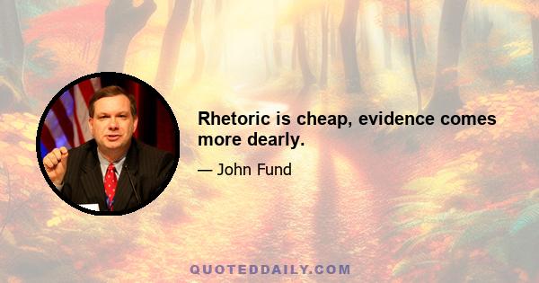 Rhetoric is cheap, evidence comes more dearly.