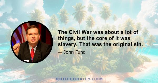 The Civil War was about a lot of things, but the core of it was slavery. That was the original sin.