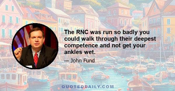 The RNC was run so badly you could walk through their deepest competence and not get your ankles wet.