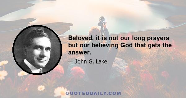 Beloved, it is not our long prayers but our believing God that gets the answer.