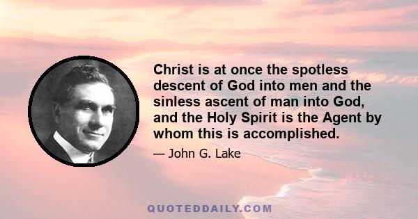 Christ is at once the spotless descent of God into men and the sinless ascent of man into God, and the Holy Spirit is the Agent by whom this is accomplished.