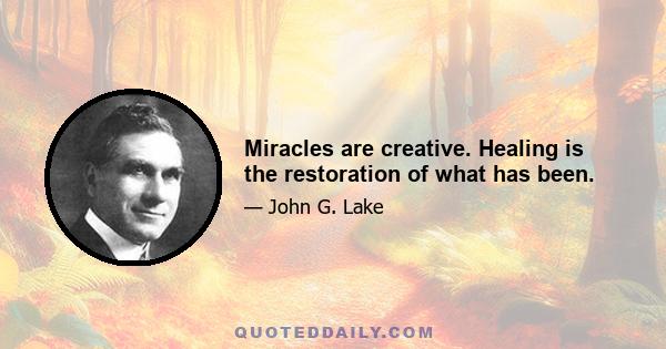 Miracles are creative. Healing is the restoration of what has been.