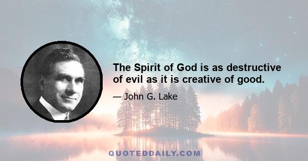 The Spirit of God is as destructive of evil as it is creative of good.