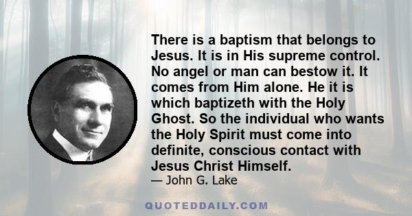 There is a baptism that belongs to Jesus. It is in His supreme control. No angel or man can bestow it. It comes from Him alone. He it is which baptizeth with the Holy Ghost. So the individual who wants the Holy Spirit