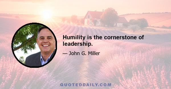 Humility is the cornerstone of leadership.