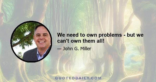 We need to own problems - but we can't own them all!