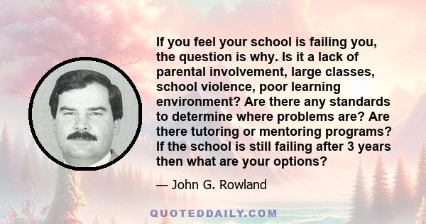 If you feel your school is failing you, the question is why. Is it a lack of parental involvement, large classes, school violence, poor learning environment? Are there any standards to determine where problems are? Are