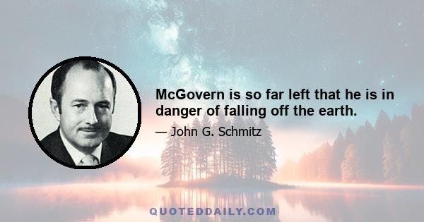 McGovern is so far left that he is in danger of falling off the earth.