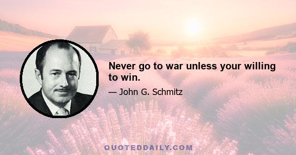 Never go to war unless your willing to win.