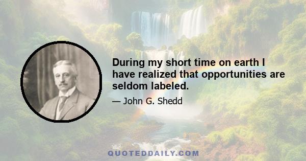 During my short time on earth I have realized that opportunities are seldom labeled.