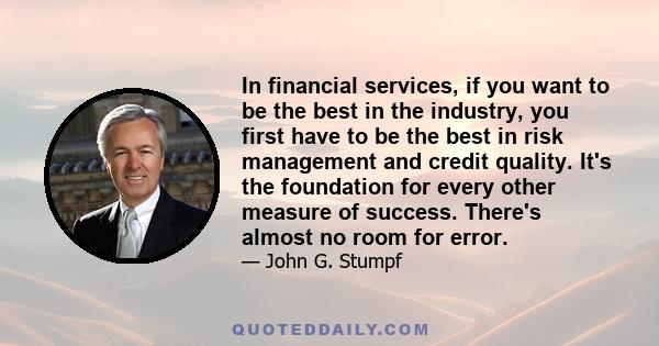 In financial services, if you want to be the best in the industry, you first have to be the best in risk management and credit quality. It's the foundation for every other measure of success. There's almost no room for