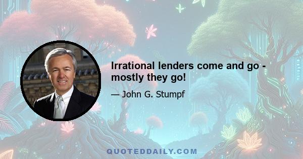 Irrational lenders come and go - mostly they go!