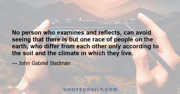 No person who examines and reflects, can avoid seeing that there is but one race of people on the earth, who differ from each other only according to the soil and the climate in which they live.