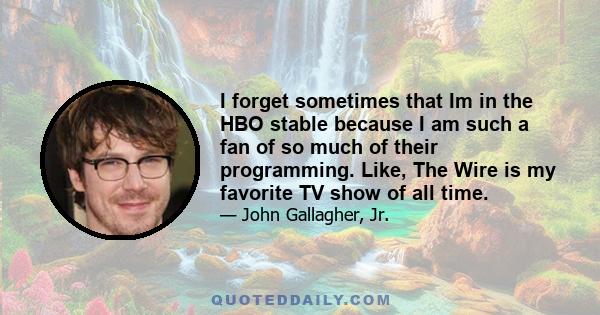 I forget sometimes that Im in the HBO stable because I am such a fan of so much of their programming. Like, The Wire is my favorite TV show of all time.