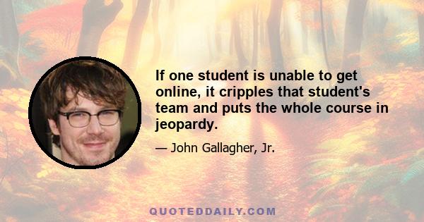 If one student is unable to get online, it cripples that student's team and puts the whole course in jeopardy.