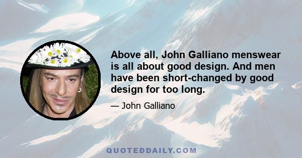 Above all, John Galliano menswear is all about good design. And men have been short-changed by good design for too long.