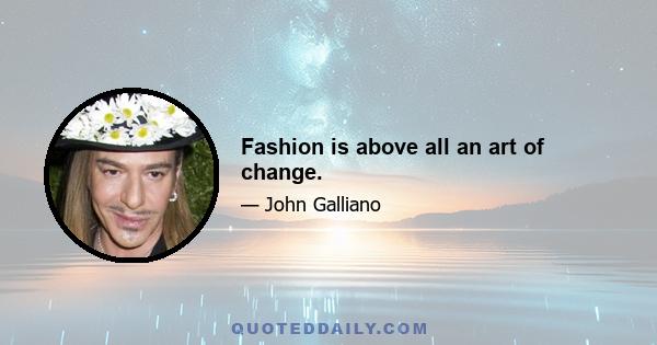 Fashion is above all an art of change.