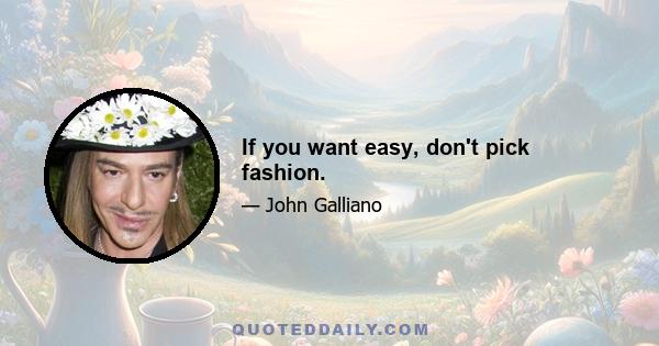 If you want easy, don't pick fashion.