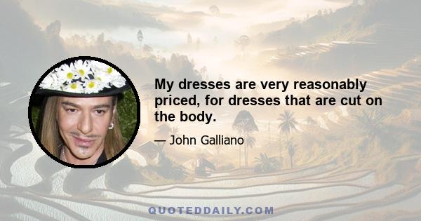 My dresses are very reasonably priced, for dresses that are cut on the body.